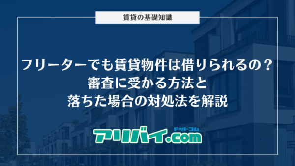 フリーターでも賃貸物件は借りられるの？審査に受かる方法と落ちた場合の対処法を解説