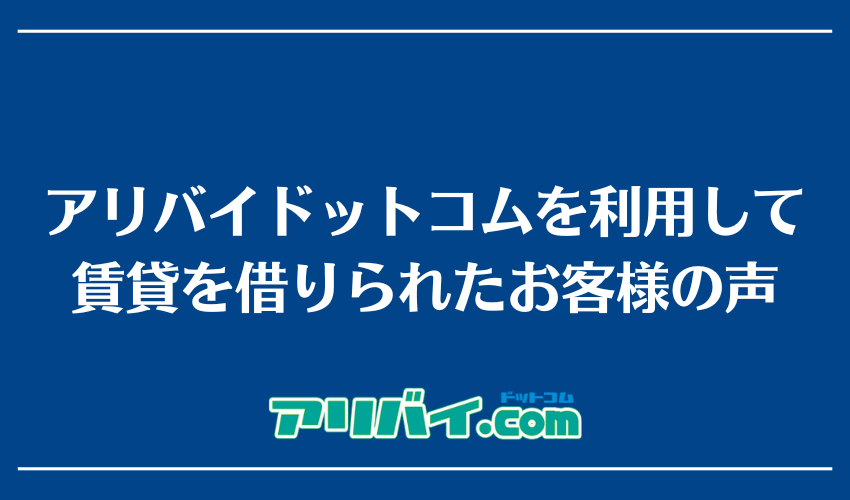 アリバイドットコムを利用して賃貸を借りられたお客様の声