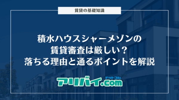 積水ハウスシャーメゾンの賃貸審査は厳しい？落ちる理由と通るポイントを解説