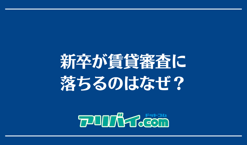 新卒が賃貸審査に落ちるのはなぜ？新卒の一人暮らしはやめとけといわれる理由を解説