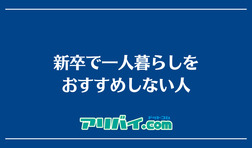 新卒で一人暮らしをおすすめしない人