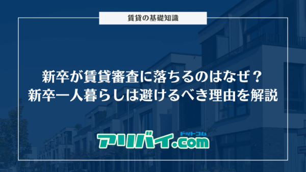 新卒が賃貸審査に落ちるのはなぜ？新卒の一人暮らしはやめとけといわれる理由を解説