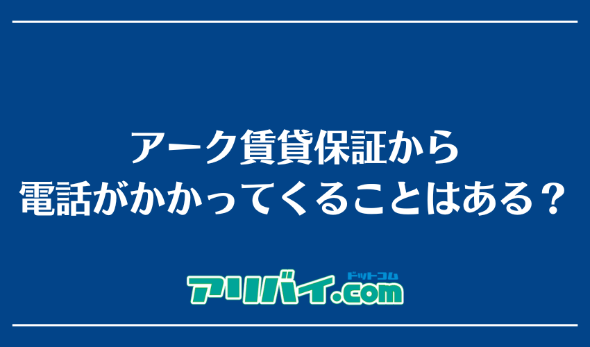 アーク賃貸保証から電話がかかってくることはある？