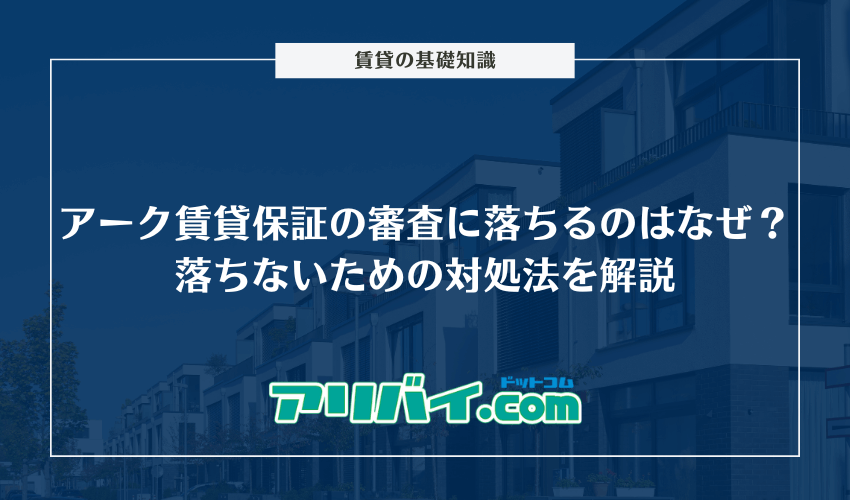 アーク賃貸保証の審査に落ちるのはなぜ？落ちないための対処法や電話確認についても解説