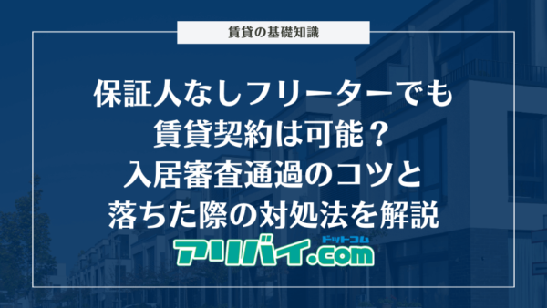 保証人なしフリーターでも賃貸契約は可能？入居審査通過のコツと落ちた際の対処法を解説