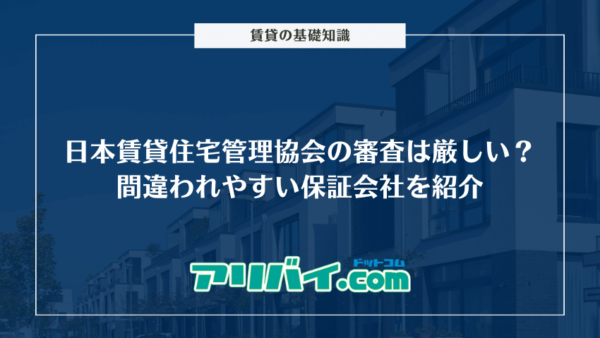 日本賃貸住宅管理協会の審査は厳しい？間違われやすい保証会社を紹介