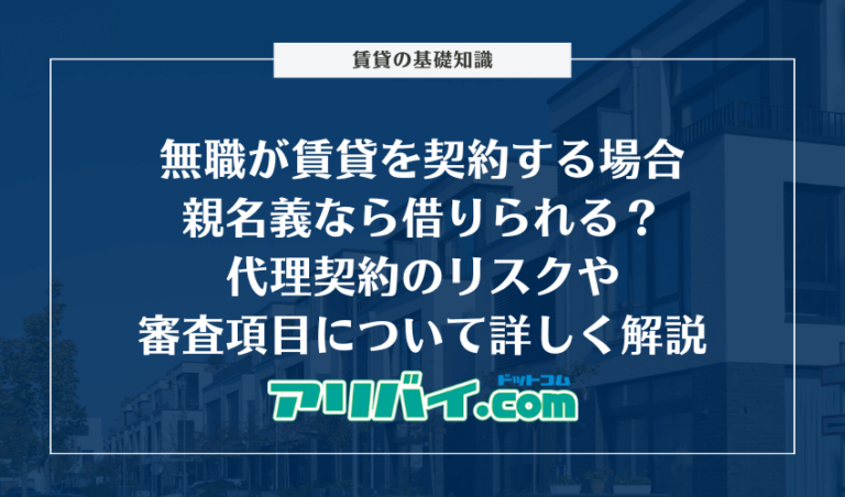 無職が賃貸を契約する場合親名義なら借りられる？代理契約のリスクや審査項目について詳しく解説 アリバイドットコム 