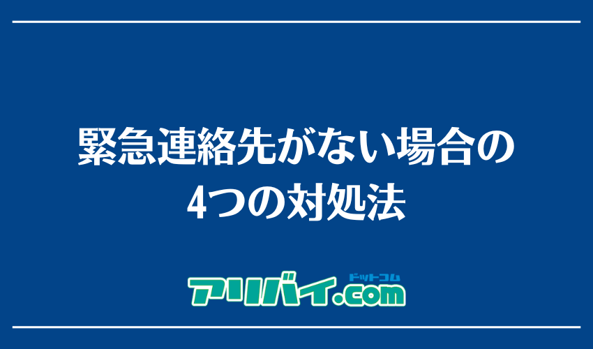 緊急連絡先がない場合の4つの対処法