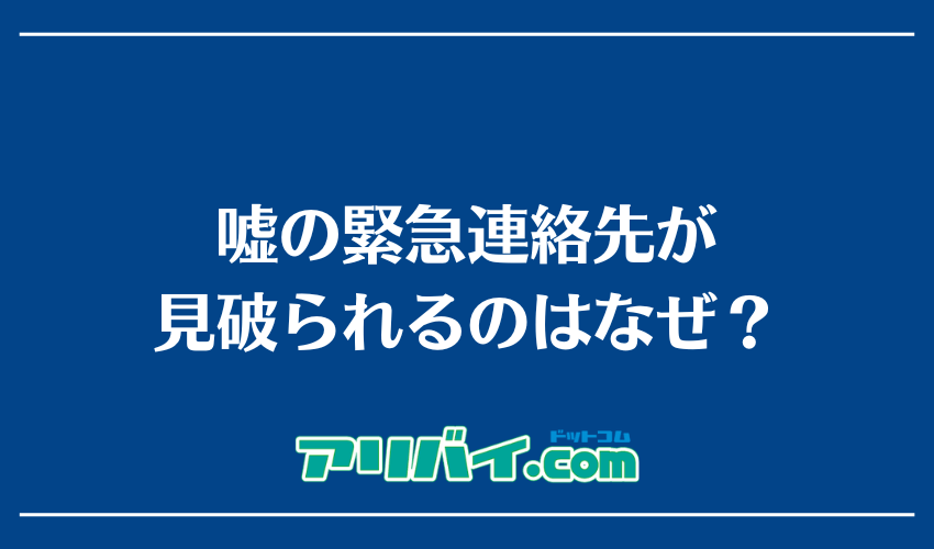 嘘の緊急連絡先が見破られるのはなぜ？