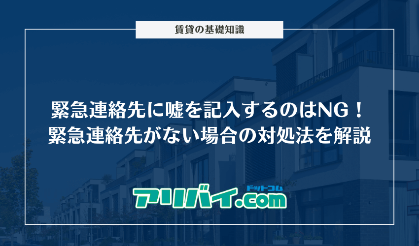 緊急連絡先に嘘を記入するのはNG！緊急連絡先がない場合の対処法を解説