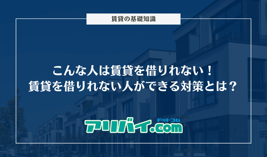 こんな人は賃貸（アパート）を借りれない！賃貸を借りれない人ができる5つの対策とは？