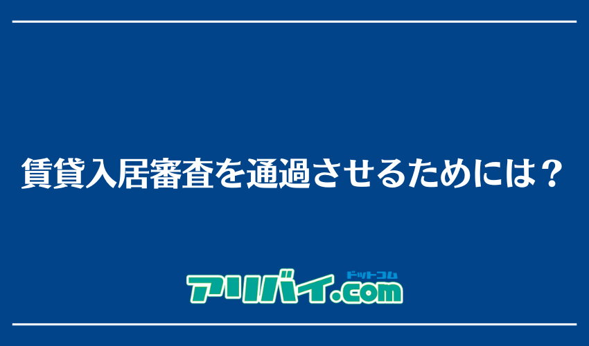 賃貸入居審査を通過させるためには？