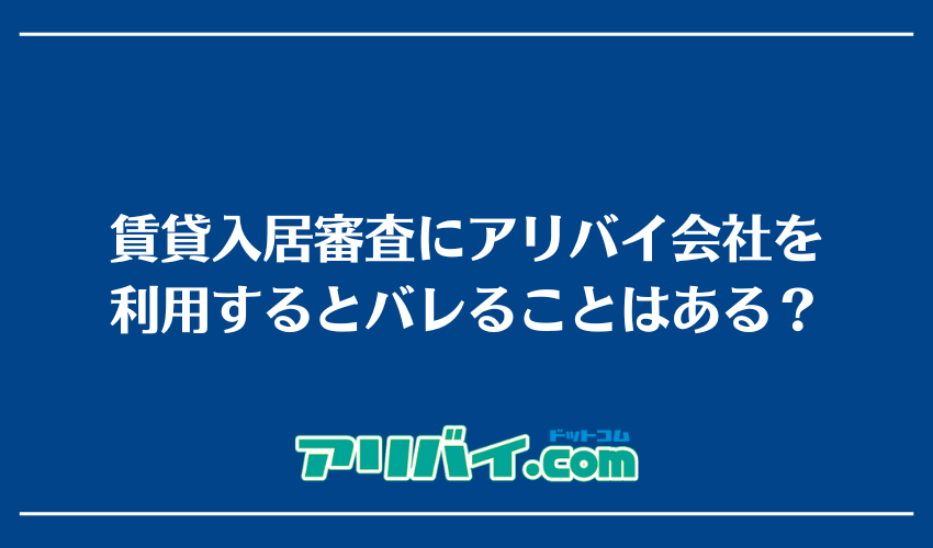 賃貸入居審査にアリバイ会社を利用するとバレることはある？