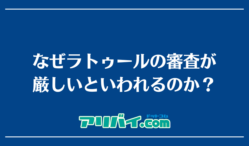 なぜラトゥールの審査が厳しいといわれるのか？