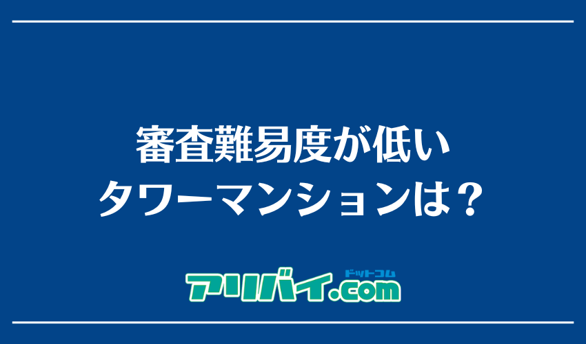 審査難易度が低いタワーマンションは？