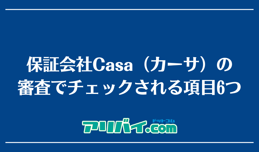 保証会社Casa（カーサ）の審査でチェックされる項目6つ