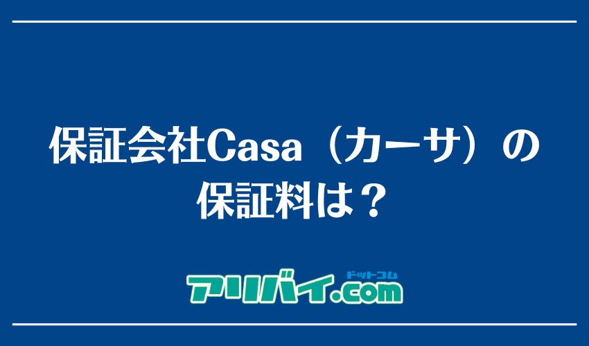 保証会社Casa（カーサ）の保証料は？