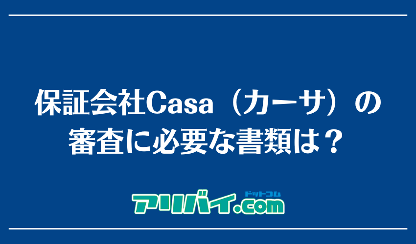 保証会社Casa（カーサ）の審査に必要な書類は？