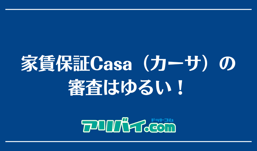 保証会社Casa（カーサ）の審査はゆるい！