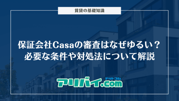 保証会社Casa（カーサ）の審査はなぜゆるい？必要な条件や対処法について解説