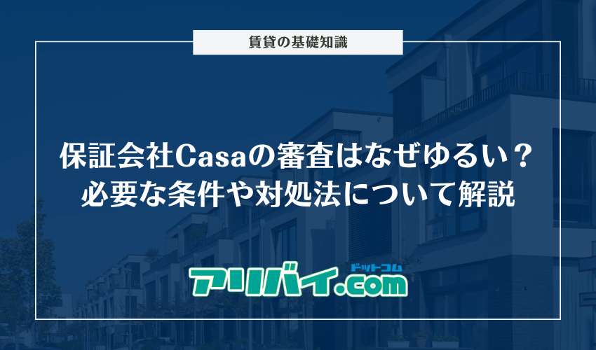 保証会社Casa（カーサ）の審査はなぜゆるい？必要な条件や対処法について解説