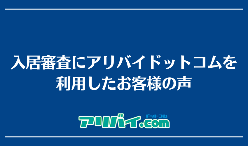 入居審査にアリバイドットコムを利用したお客様の声