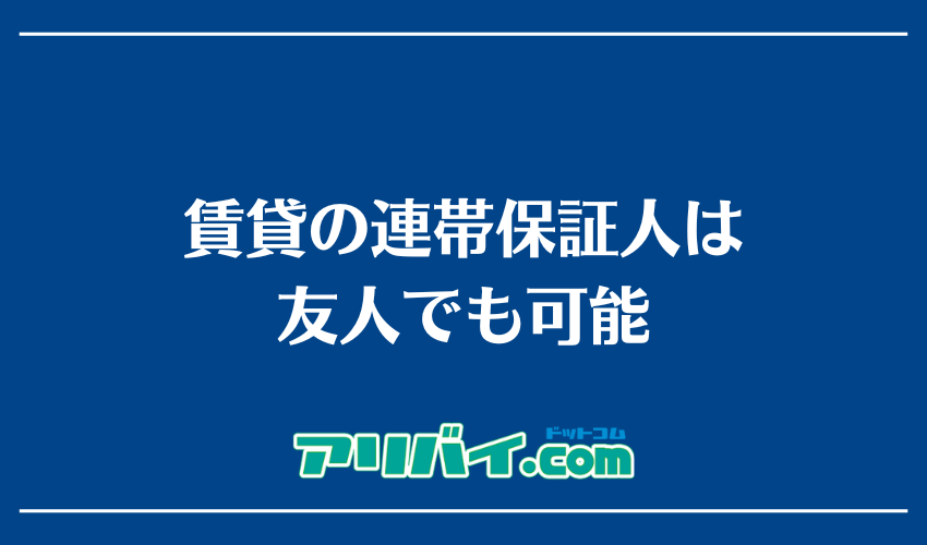 賃貸の連帯保証人は友人でも可能