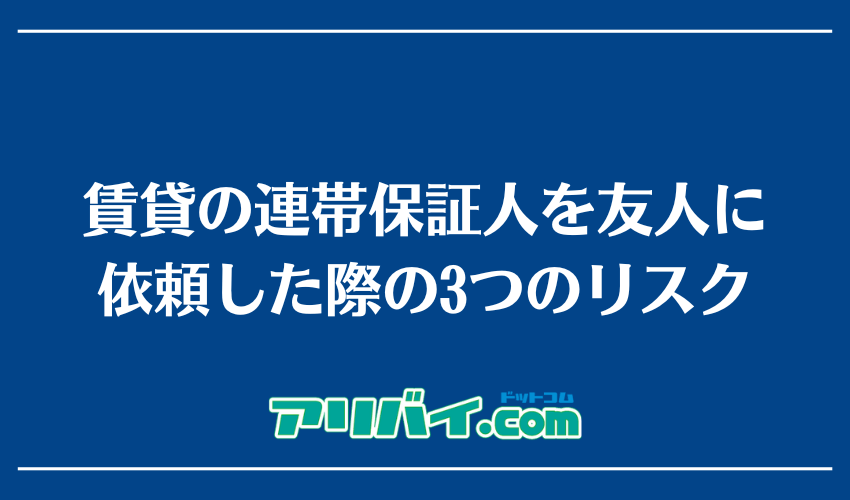 賃貸の連帯保証人を友人に依頼した際の3つのリスク