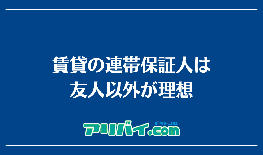 賃貸の連帯保証人は友人以外が理想