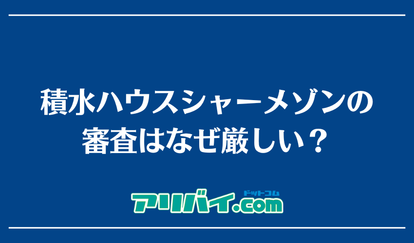 積水ハウスシャーメゾンの審査はなぜ厳しい？