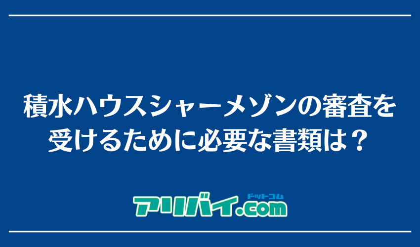 積水ハウスシャーメゾンの審査を受けるために必要な書類は？