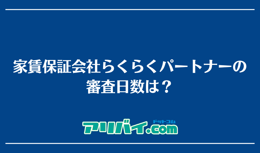 家賃保証会社らくらくパートナーの審査日数は？