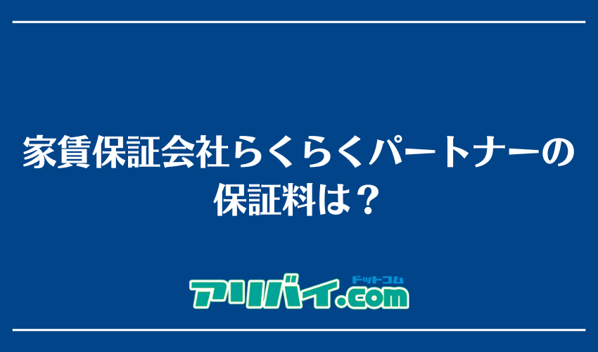 家賃保証会社らくらくパートナーの保証料は？