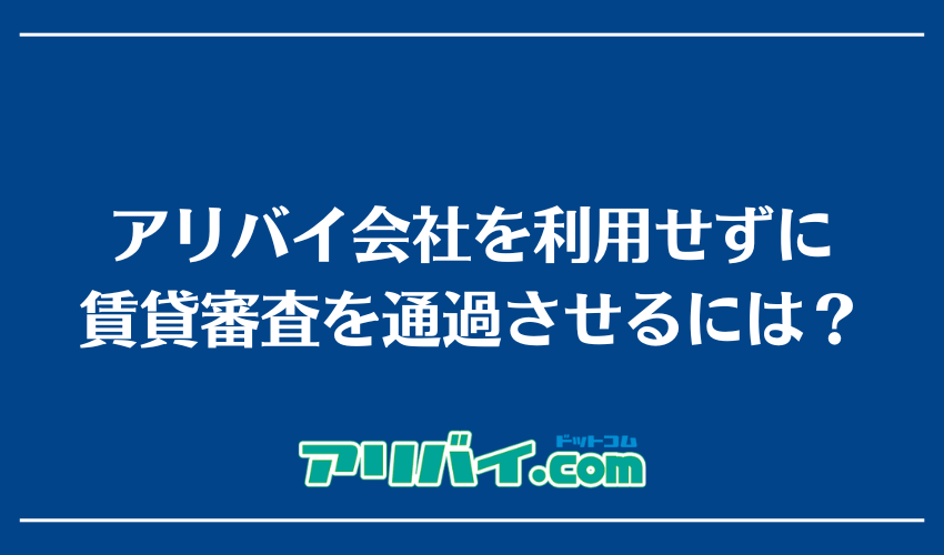 アリバイ会社を利用せずに賃貸審査を通過させるには？