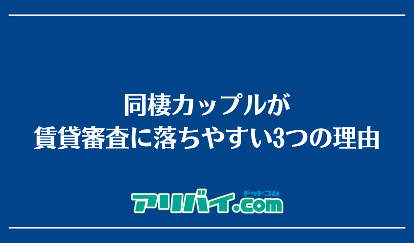 同棲カップルが賃貸審査に落ちやすい3つの理由