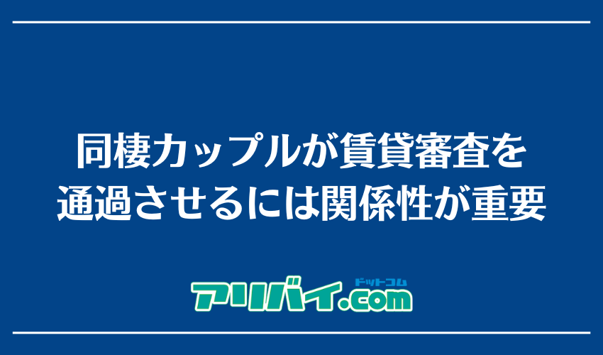 同棲カップルが賃貸審査を通過させるには関係性が重要