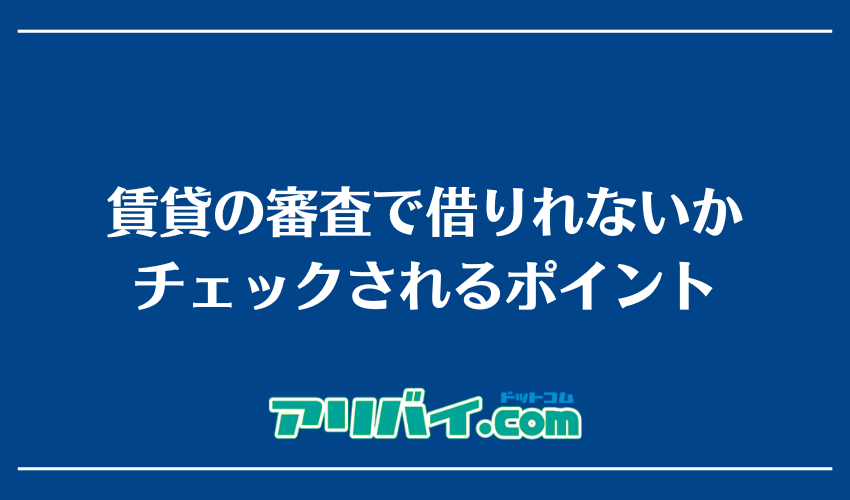 賃貸の審査で借りれないかチェックされるポイント