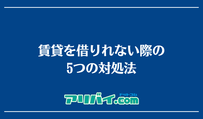 賃貸を借りれない際の5つの対処法