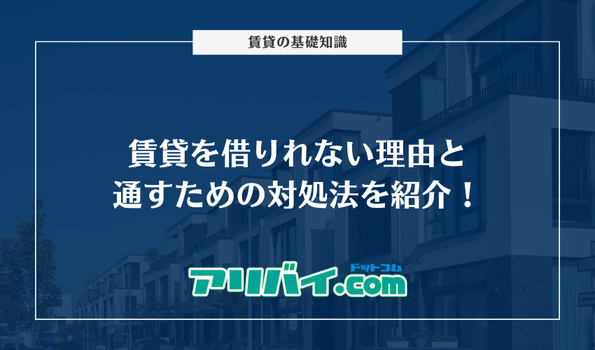 賃貸を借りれない理由と通すための対処法を紹介！審査されるポイントも解説