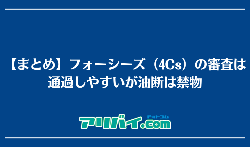 【まとめ】フォーシーズ（4Cs）の審査は通過しやすいが油断は禁物