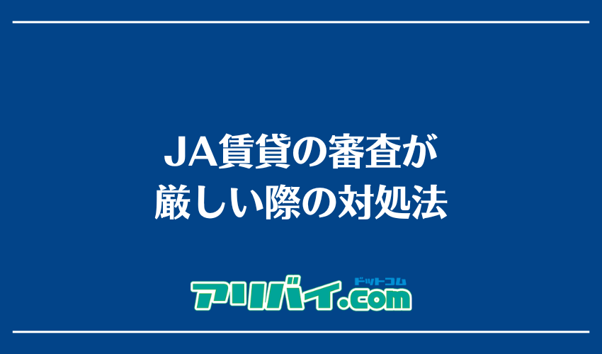 JA賃貸の審査が厳しい際の対処法