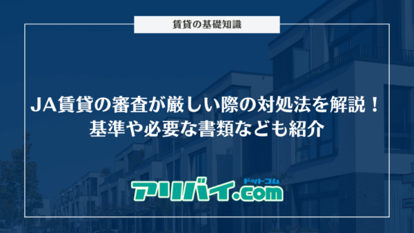JA賃貸の審査が厳しい際の対処法を解説！基準や必要な書類なども紹介