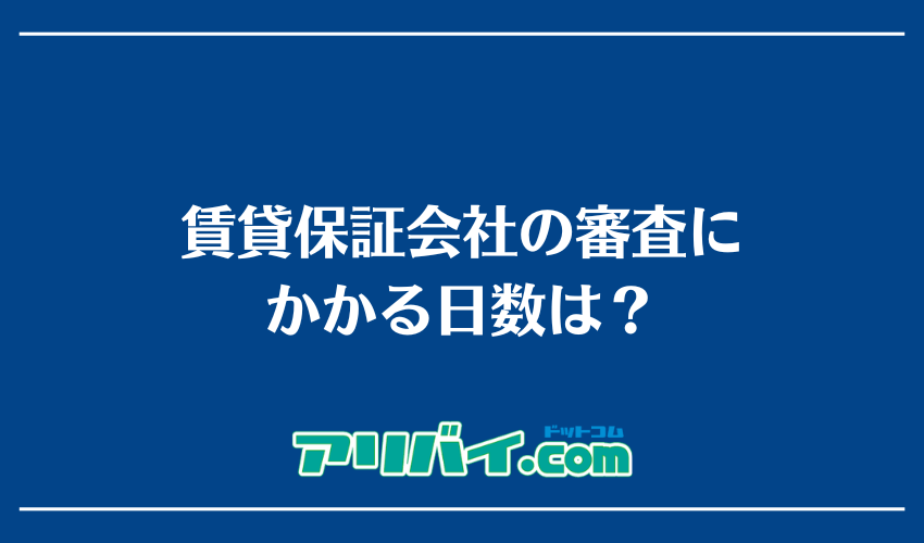 賃貸保証会社の審査にかかる日数は？