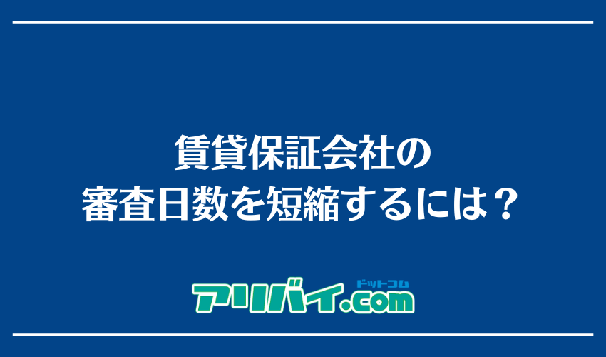 賃貸保証会社の審査日数を短縮するには？