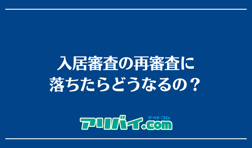 入居審査の再審査に落ちたらどうなるの？