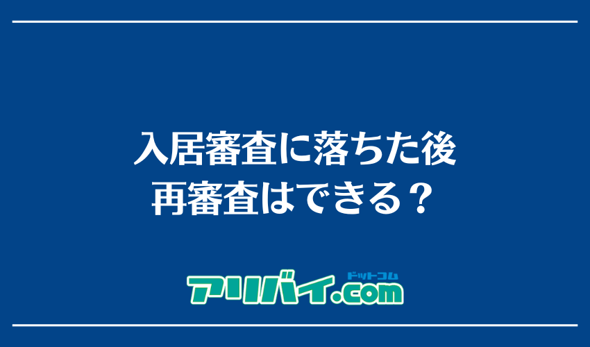 入居審査に落ちた後再審査はできる？