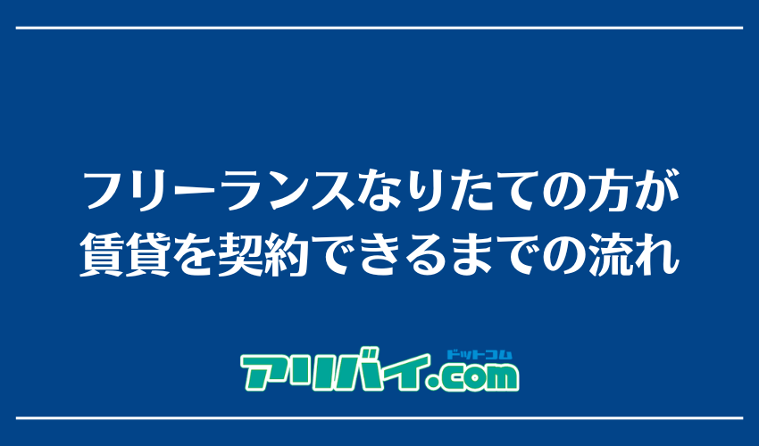 フリーランスなりたての方が賃貸を契約できるまでの流れ