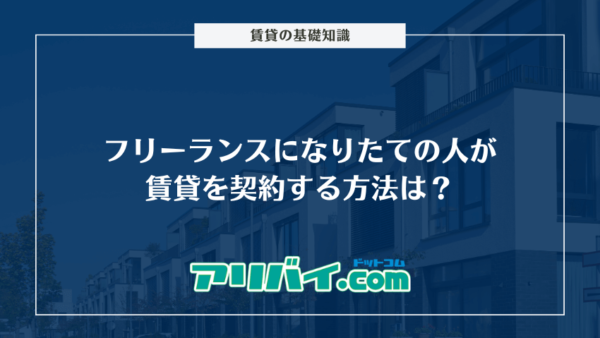 フリーランスになりたての人が賃貸を契約する方法は？審査落ちの対処法やおすすめの仲介業者も紹介