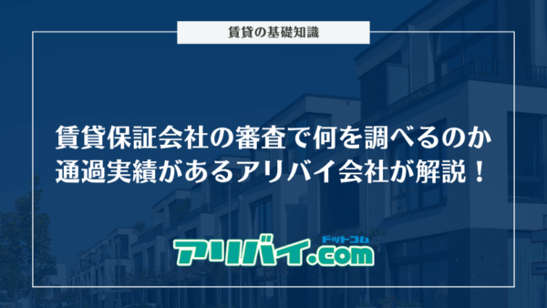 賃貸保証会社の審査で何を調べるのか通過実績があるアリバイ会社が解説！落ちた際の対処法も紹介