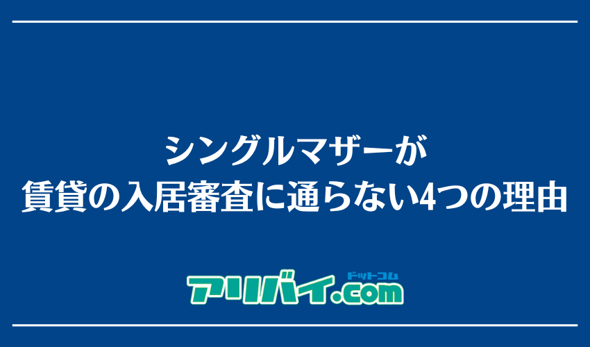 シングルマザーが賃貸の入居審査に通らない4つの理由